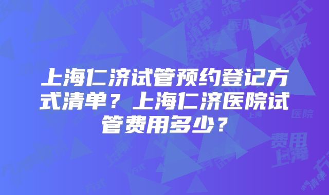 上海仁济试管预约登记方式清单?上海仁济医院试管费用多少?