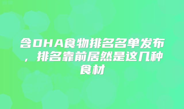 含DHA食物排名名单发布，排名靠前居然是这几种食材