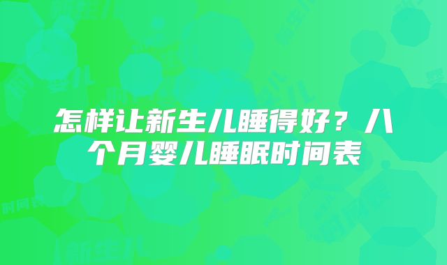 怎样让新生儿睡得好?八个月婴儿睡眠时间表