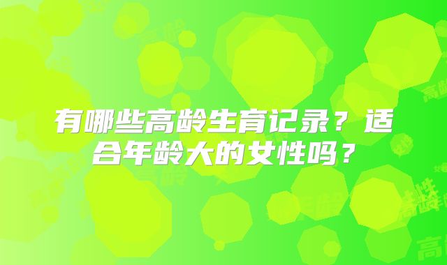 有哪些高龄生育记录?适合年龄大的女性吗?