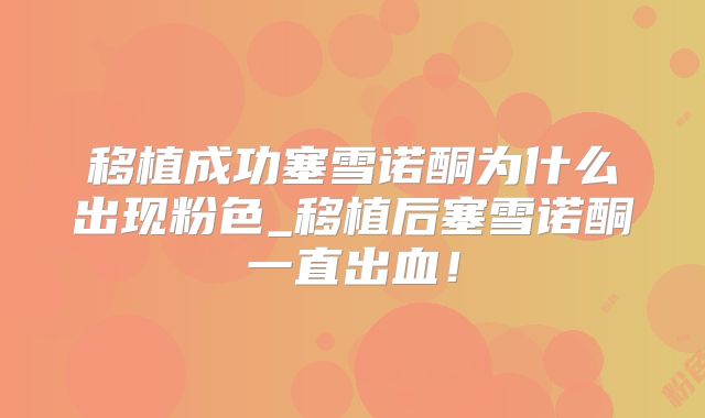 移植成功塞雪诺酮为什么出现粉色_移植后塞雪诺酮一直出血!