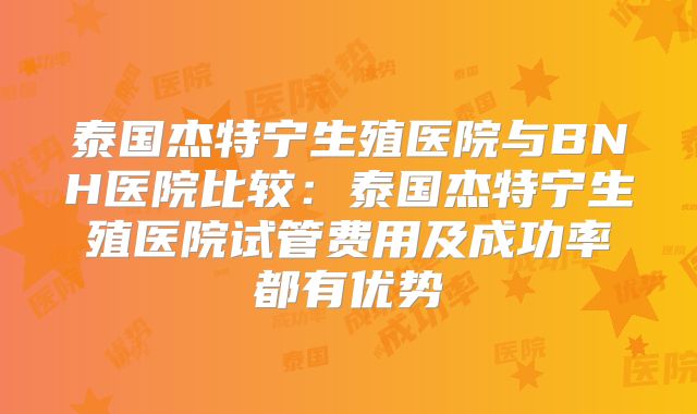 泰国杰特宁生殖医院与BNH医院比较：泰国杰特宁生殖医院试管费用及成功率都有优势