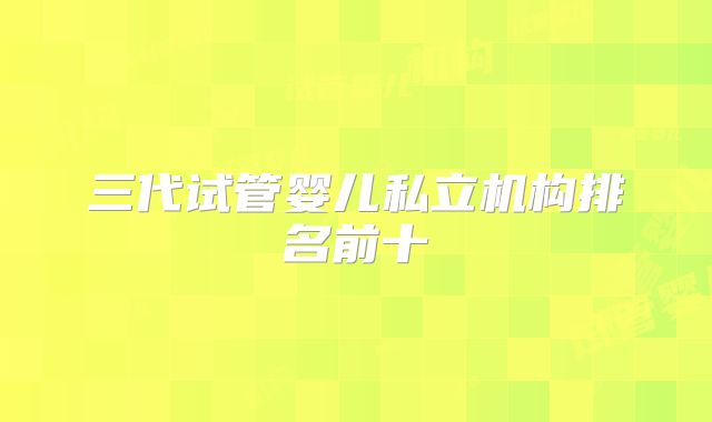 三代试管婴儿私立机构排名前十