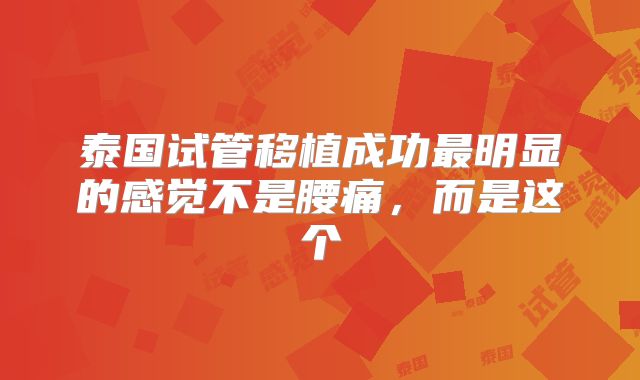 泰国试管移植成功最明显的感觉不是腰痛，而是这个