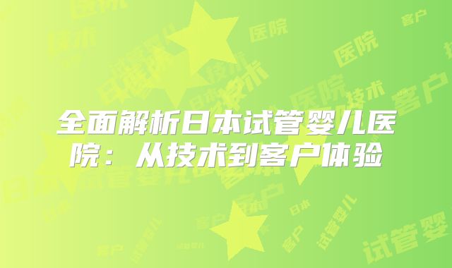 全面解析日本试管婴儿医院:从技术到客户体验
