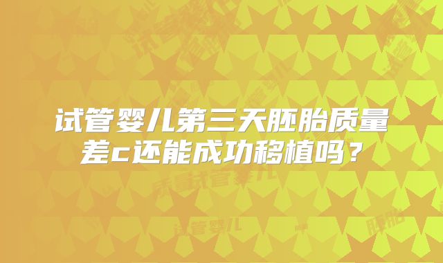 试管婴儿第三天胚胎质量差c还能成功移植吗？