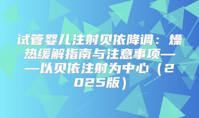 试管婴儿注射贝依降调：燥热缓解指南与注意事项——以贝依注射为中心（2025版）