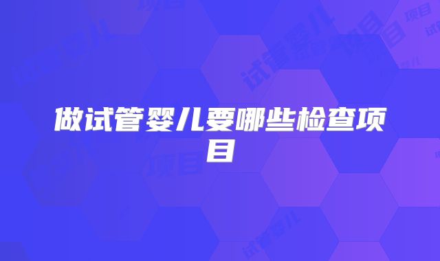 做试管婴儿要哪些检查项目