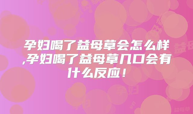 孕妇喝了益母草会怎么样,孕妇喝了益母草几口会有什么反应！