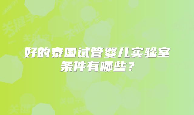 好的泰国试管婴儿实验室条件有哪些？