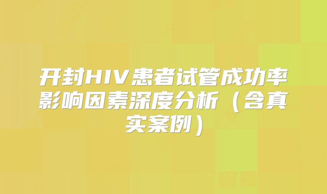 开封HIV患者试管成功率影响因素深度分析（含真实案例）