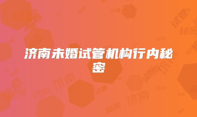 济南未婚试管机构行内秘密