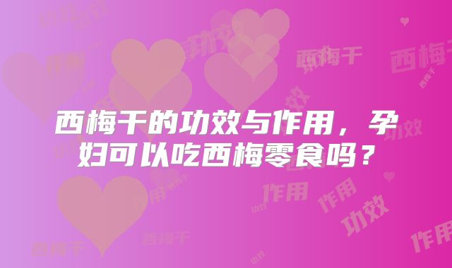 西梅干的功效与作用,孕妇可以吃西梅零食吗?