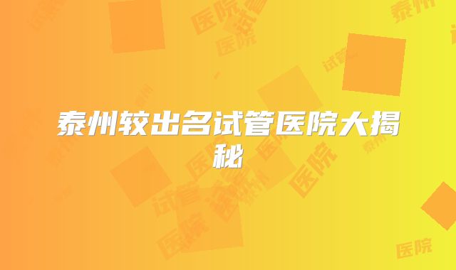 泰州较出名试管医院大揭秘