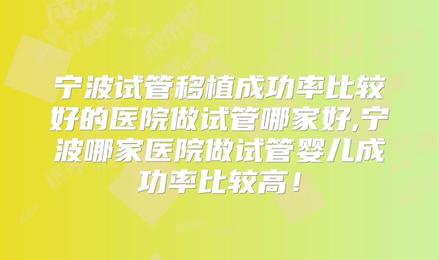 宁波试管移植成功率比较好的医院做试管哪家好,宁波哪家医院做试管婴儿成功率比较高!