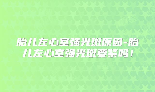胎儿左心室强光斑原因-胎儿左心室强光斑要紧吗!