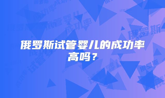 俄罗斯试管婴儿的成功率高吗?