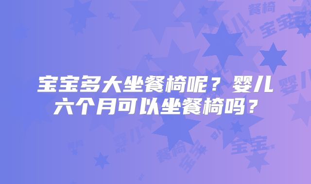 宝宝多大坐餐椅呢？婴儿六个月可以坐餐椅吗？