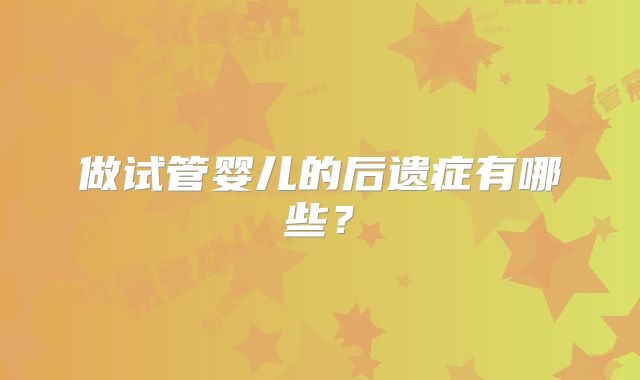 做试管婴儿的后遗症有哪些?
