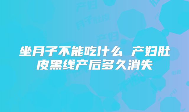 坐月子不能吃什么 产妇肚皮黑线产后多久消失