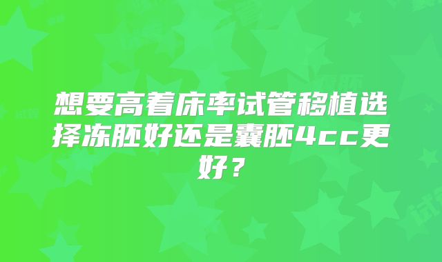 想要高着床率试管移植选择冻胚好还是囊胚4cc更好？