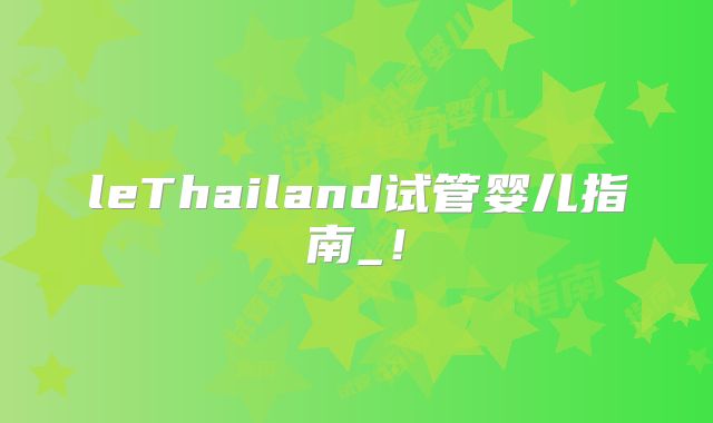 leThailand试管婴儿指南_！