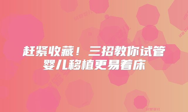 赶紧收藏！三招教你试管婴儿移植更易着床