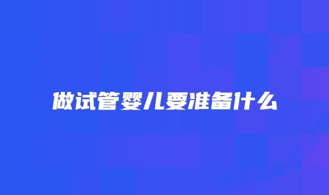 做试管婴儿要准备什么