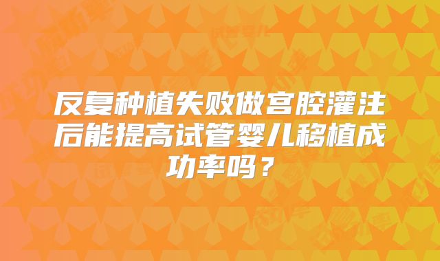 反复种植失败做宫腔灌注后能提高试管婴儿移植成功率吗?
