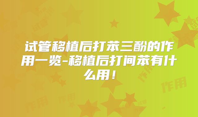 试管移植后打苯三酚的作用一览-移植后打间苯有什么用!