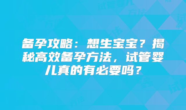 备孕攻略：想生宝宝？揭秘高效备孕方法，试管婴儿真的有必要吗？