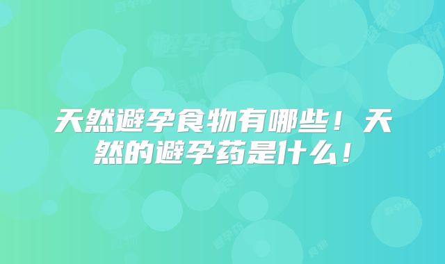 天然避孕食物有哪些!天然的避孕药是什么!