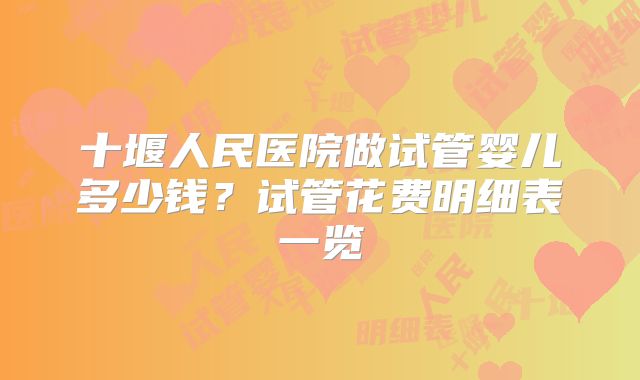 十堰人民医院做试管婴儿多少钱？试管花费明细表一览