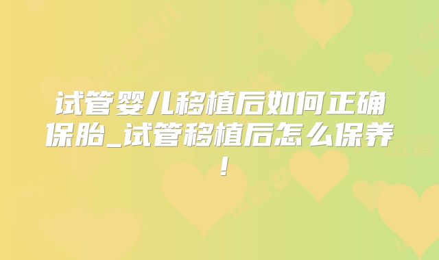 试管婴儿移植后如何正确保胎_试管移植后怎么保养！