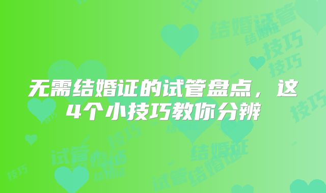 无需结婚证的试管盘点,这4个小技巧教你分辨