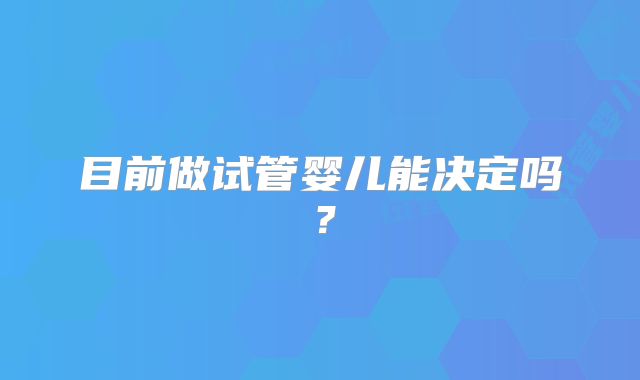 目前做试管婴儿能决定吗？