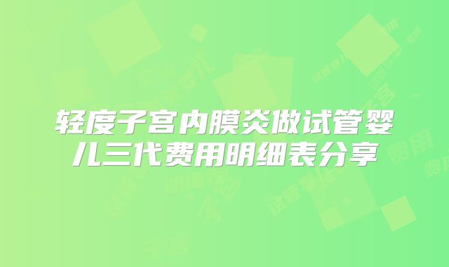轻度子宫内膜炎做试管婴儿三代费用明细表分享