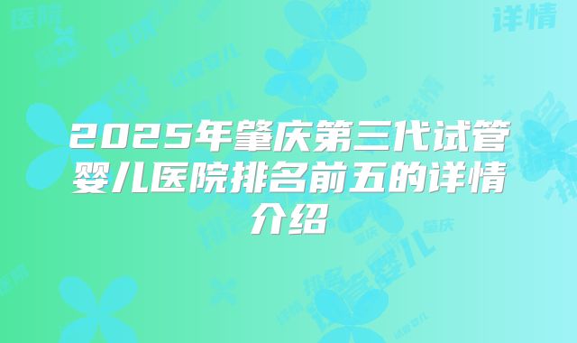 2025年肇庆第三代试管婴儿医院排名前五的详情介绍