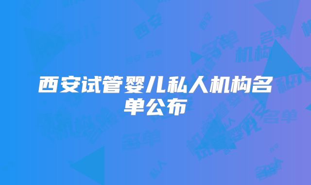 西安试管婴儿私人机构名单公布