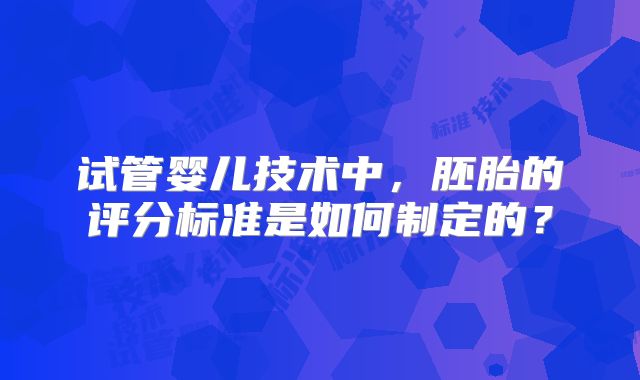 试管婴儿技术中，胚胎的评分标准是如何制定的？