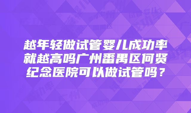 越年轻做试管婴儿成功率就越高吗广州番禺区何贤纪念医院可以做试管吗？