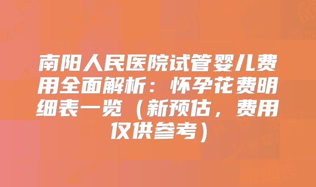 南阳人民医院试管婴儿费用全面解析:怀孕花费明细表一览(新预估,费用仅供参考)