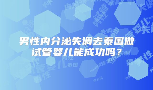 男性内分泌失调去泰国做试管婴儿能成功吗？