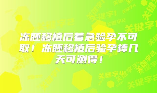 冻胚移植后着急验孕不可取！冻胚移植后验孕棒几天可测得！