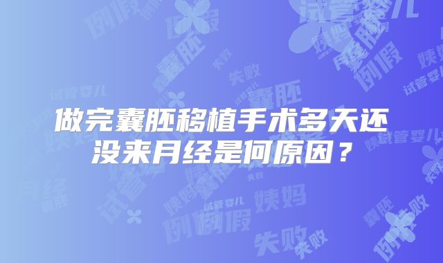 做完囊胚移植手术多天还没来月经是何原因？