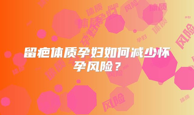 留疤体质孕妇如何减少怀孕风险？