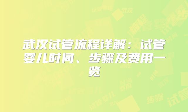 武汉试管流程详解：试管婴儿时间、步骤及费用一览