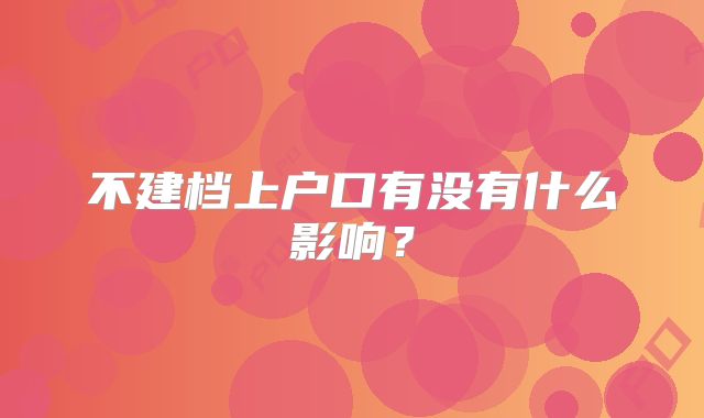 不建档上户口有没有什么影响？