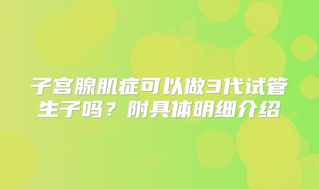 子宫腺肌症可以做3代试管生子吗？附具体明细介绍