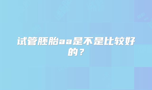 试管胚胎aa是不是比较好的？